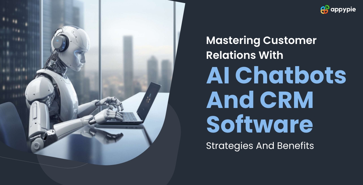 Mastering Customer Relations With AI Chatbots And CRM Software Strategies And Benefits