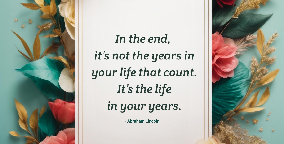In the end, it's not the years in your life that count